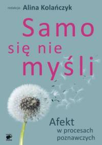 Samo się nie myśli. Afekt w procesach poznawczych - Alina Kolańczyk