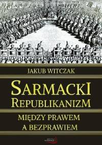 Sarmacki republikanizm między prawem a bezprawiem - Jakub Witczak