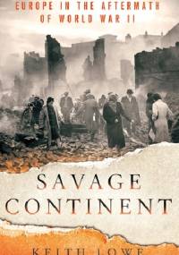Savage Continent: Europe in the Aftermath of World War II - Keith Lowe