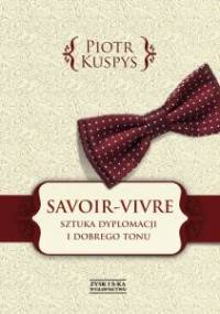 Savoir-vivre. Sztuka dyplomacji i dobrego tonu - Piotr Kuspys