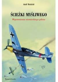Ścieżki myśliwego. Wspomnienia niemieckiego pilota - Adolf Dickfeld