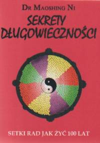 Sekrety długowieczności. Setki rad jak żyć 100 lat - Maoshing Ni