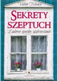 Sekrety szeptuch. Ludowe sposoby uzdrawiania - Vadim Tschenze