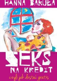 Seks na kredyt, czyli jak dostać gratis - Hanna Bakuła