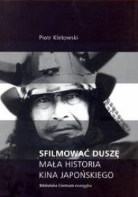 Sfilmować duszę: Mała historia kina japońskiego - Piotr Kletowski