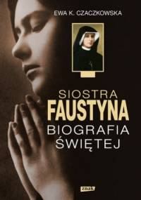 Siostra Faustyna. Biografia Świętej - Ewa K. Czaczkowska