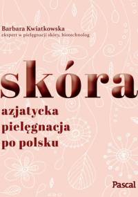 Skóra. Azjatycka pielęgnacja po Polsku - Barbara Kwiatkowska