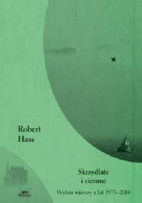 Skrzydlate i ciemne. Wybór wierszy z lat 1973-2014 - Robert Hass