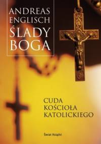 Ślady Boga. Cuda Kościała Katolickiego. - Andreas Englisch