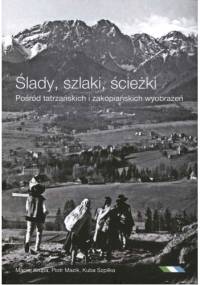 Ślady, szlaki, ścieżki - Pośród tatrzańskich i zakopiańskich wyobrażeń