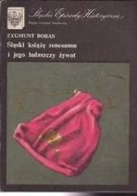 Śląski książę renesansu i jego hulaszczy żywot - Zygmunt Boras