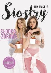 Słodko-Zdrowe. Słodycze w Twojej zdrowej diecie - Siostry Bukowskie