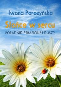 Słońce w sercu. Poradnik strapionej duszy - Iwona Porożyńska
