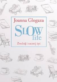 Slow Life. Zwolnij i zacznij żyć - Joanna Glogaza