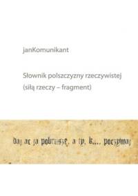 Słownik polszczyzny rzeczywistej (siłą rzeczy fragment) - janKomunikant