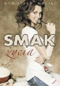 Smak życia, czyli uroda zaczyna się w kuchni - Agnieszka Maciąg