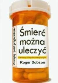 Śmierć można uleczyć i 99 innych hipotez medycznych - Roger Dobson