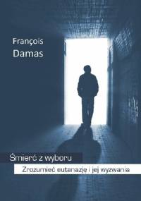 Śmierć z wyboru. Zrozumieć eutanazję i jej wyzwania - François Damas