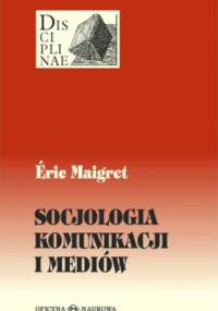 Socjologia komunikacji i mediów - Eric Maigret