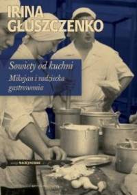 Sowiety od kuchni. Mikojan i radziecka gastronomia - Irina Głuszczenko