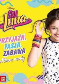 Soy Luna. Przyjaźń, pasja, zabawa. Album mody - praca zbiorowa