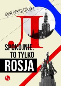 Spokojnie. To tylko Rosja - Igor Sokołowski