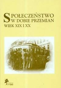 Społeczeństwo w dobie przemian. Wiek XIX i XX - praca zbiorowa