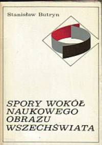 Spory Wokół Naukowego Obrazu Wszechświata - Stanisław Butryn