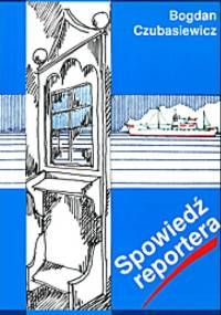Spowiedź reportera - Bogdan Czubasiewicz