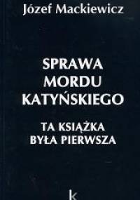 Sprawa mordu katyńskiego : ta książka była pierwsza - Józef Mackiewicz