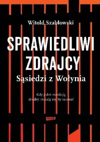 Sprawiedliwi zdrajcy. Sąsiedzi z Wołynia - Witold Szabłowski