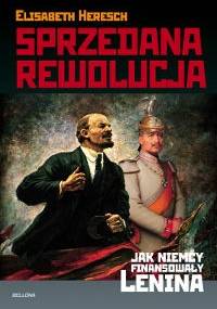 Sprzedana Rewolucja. Jak Niemcy Finansowały Lenina - Elisabeth Heresch