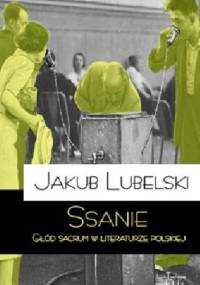 Ssanie. Głód sacrum w literaturze polskiej. - Jakub Lubelski