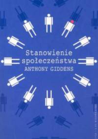 Stanowienie społeczeństwa. Zarys teorii strukturacji - Anthony Giddens