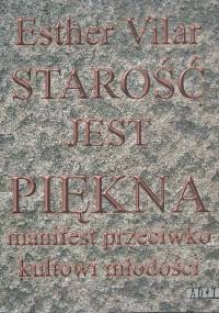 Starość jest piękna.Manifest przeciwko kultowi młodości - Esther Vilar