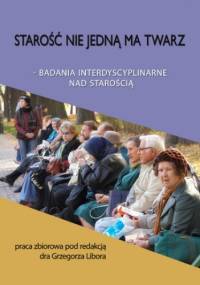 Starość nie jedną ma twarz - Grzegorz Libor red.