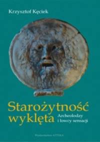 Starożytność wyklęta. Archeolodzy i łowcy sensacji - Krzysztof Kęciek
