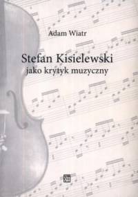 Stefan Kisielewski jako krytyk muzyczny - Adam Wiatr