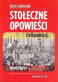 Stołeczne opowieści z niepamięci… wydobyte - Rafał Jabłoński
