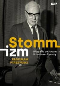Stommizm. Biografia polityczna Stanisława Stommy - Radosław Ptaszyński