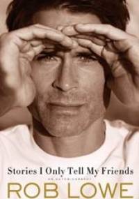 Stories I Only Tell My Friends: An Autobiography - Rob Lowe