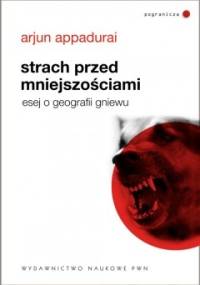 Strach przed mniejszościami. Esej o geografii gniewu - Arjun Appadurai