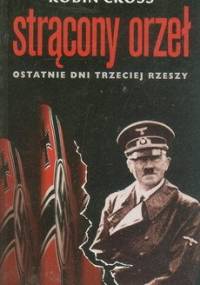 Strącony orzeł. Ostatnie dni Trzeciej Rzeszy - Robin Cross