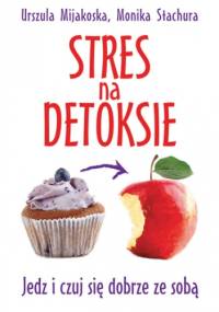 Stres na detoksie - Urszula Mijakoska, Monika Stachura