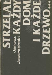 Strzelał każdy dom i każde drzewo... - Janusz Maciej Jastrzębski