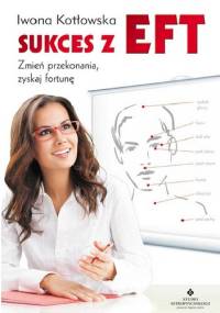 Sukces z EFT. Zmień przekonania, zyskaj fortunę - Iwona Kotłowska