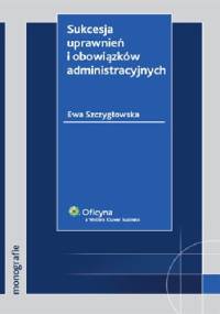 Sukcesja uprawnień i obowiązków administracyjnych - Ewa Szczygłowska