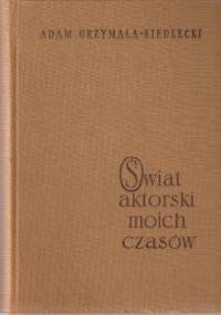 Świat aktorski moich czasów - Adam Grzymała-Siedlecki