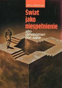 Świat jako niespełnienie albo Samobójstwo Don Juana - Jerzy Adamski