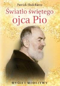 Światło świętego ojca Pio. Myśli i modlitwy - Patrick Sbalchiero